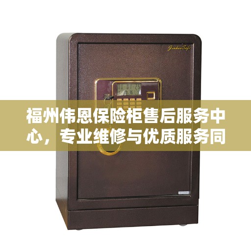 福州伟恩保险柜售后服务中心，专业维修与优质服务同步进行