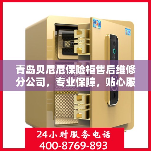 青岛贝尼尼保险柜售后维修分公司，专业保障，贴心服务