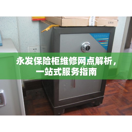 永发保险柜维修网点解析，一站式服务指南