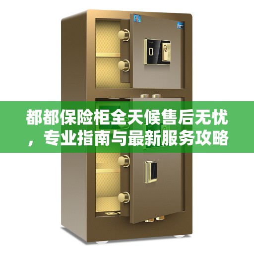 都都保险柜全天候售后无忧，专业指南与最新服务攻略