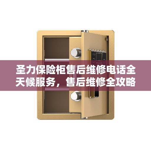 圣力保险柜售后维修电话全天候服务,售后维修全攻略 圣力保险柜售后维修电话全天候服务,售后维修全攻略