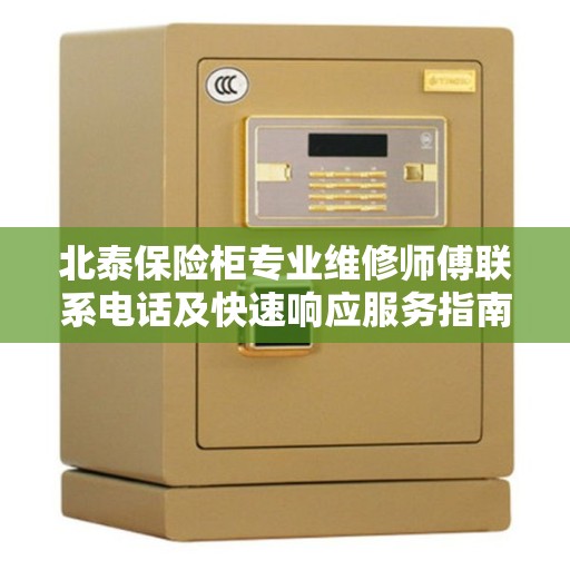 北泰保险柜专业维修师傅联系电话及快速响应服务指南