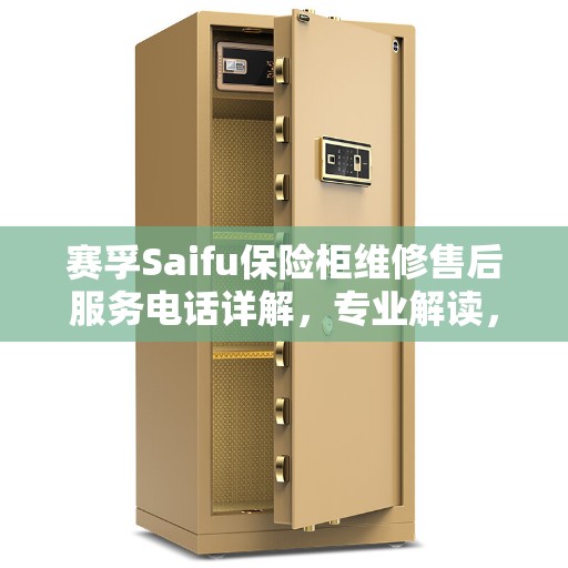 赛孚Saifu保险柜维修售后服务电话详解，专业解读，权威保障