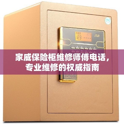 家威保险柜维修师傅电话，专业维修的权威指南