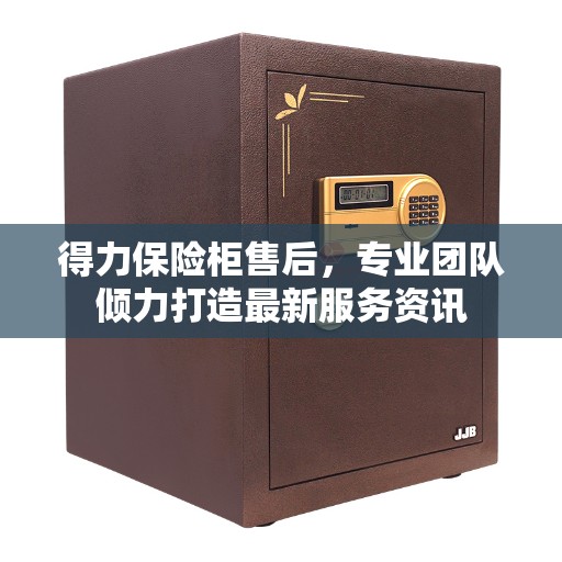 得力保险柜售后,专业团队倾力打造最新服务资讯 得力保险柜售后,专业团队倾力打造最新服务资讯