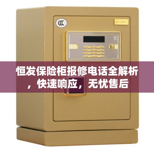恒发保险柜报修电话全解析，快速响应，无忧售后