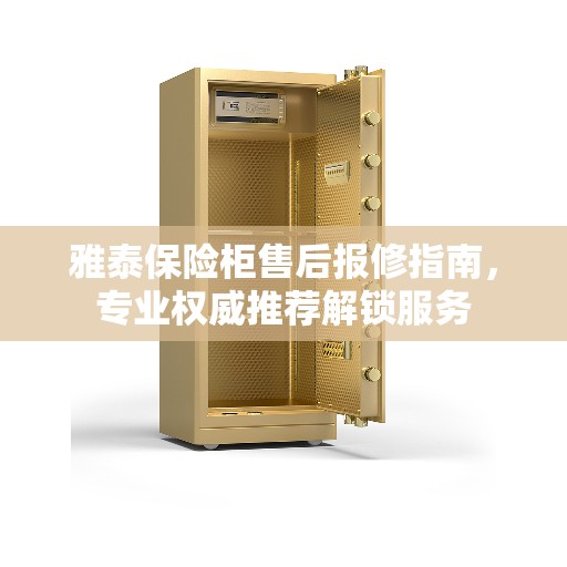 雅泰保险柜售后报修指南，专业权威推荐解锁服务