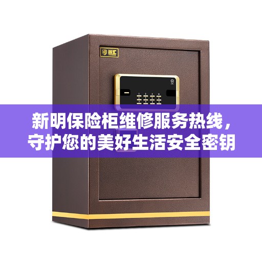 新明保险柜维修服务热线，守护您的美好生活安全密钥