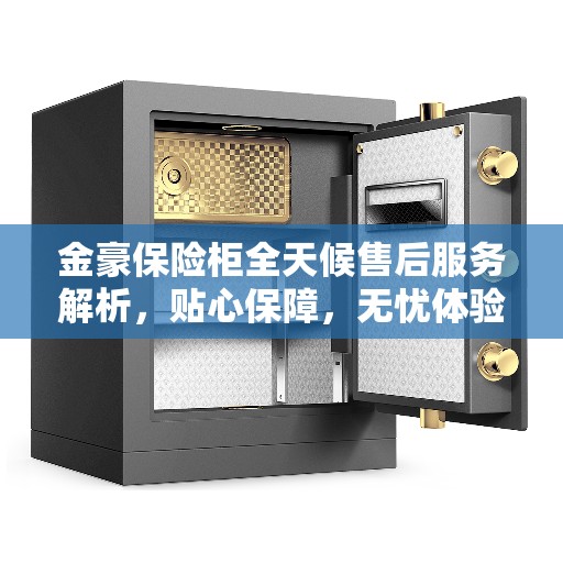 金豪保险柜全天候售后服务解析，贴心保障，无忧体验