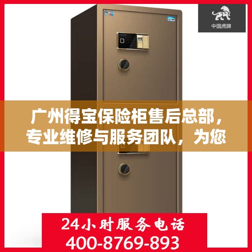 广州得宝保险柜售后总部，专业维修与服务团队，为您的安全保驾护航