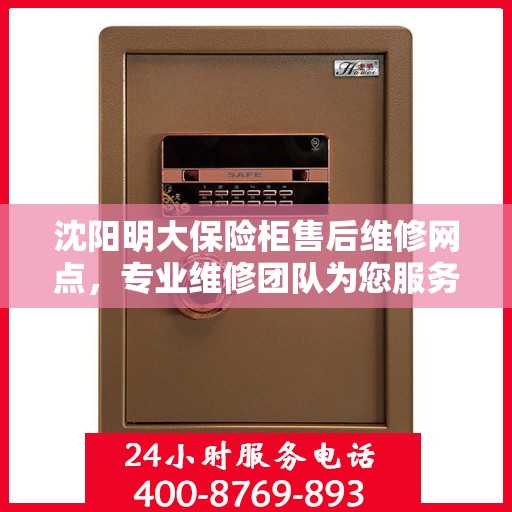沈阳明大保险柜售后维修网点，专业维修团队为您服务