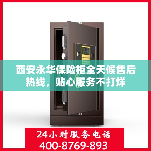 西安永华保险柜全天候售后热线，贴心服务不打烊