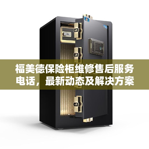 福美德保险柜维修售后服务电话，最新动态及解决方案