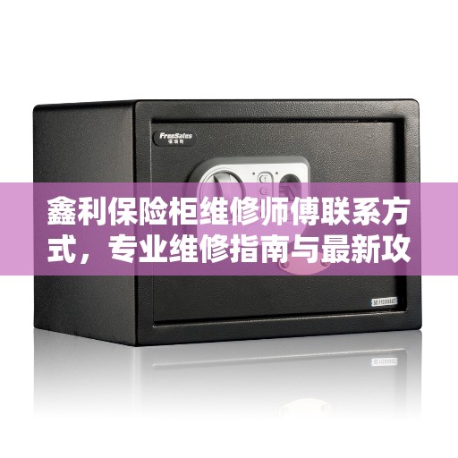 鑫利保险柜维修师傅联系方式，专业维修指南与最新攻略