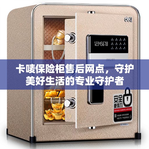 卡唛保险柜售后网点，守护美好生活的专业守护者