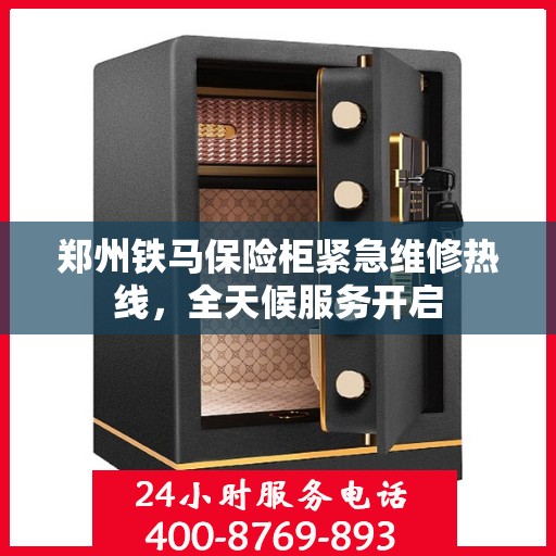 郑州铁马保险柜紧急维修热线，全天候服务开启