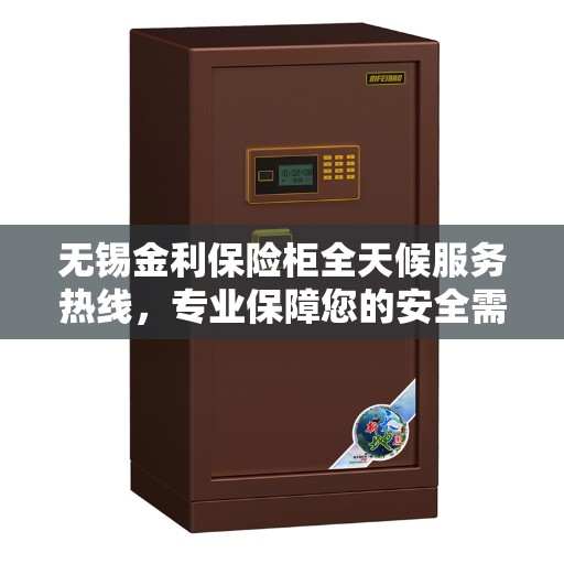 无锡金利保险柜全天候服务热线，专业保障您的安全需求