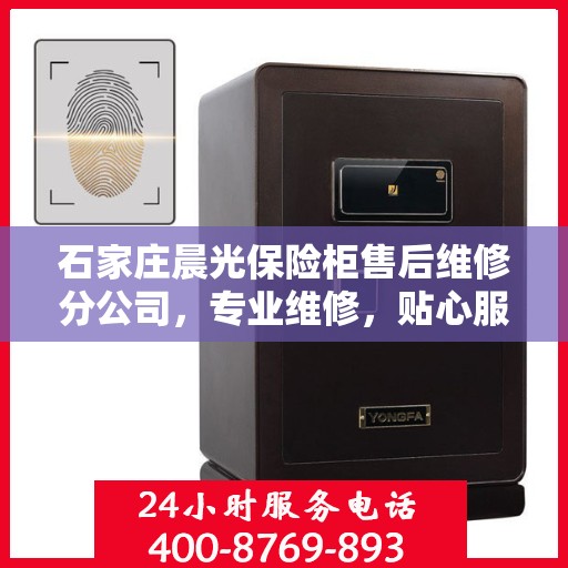 石家庄晨光保险柜售后维修分公司，专业维修，贴心服务