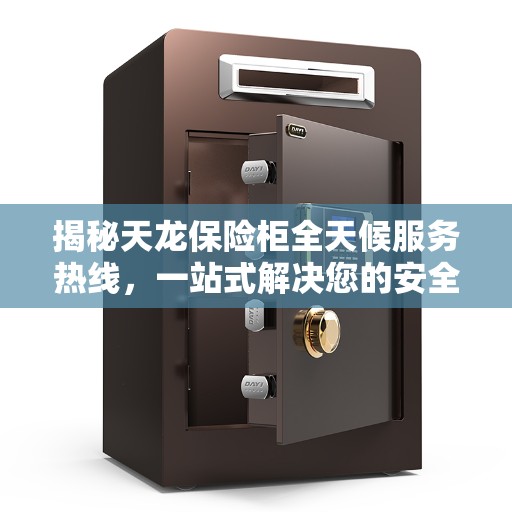 揭秘天龙保险柜全天候服务热线，一站式解决您的安全与需求问题
