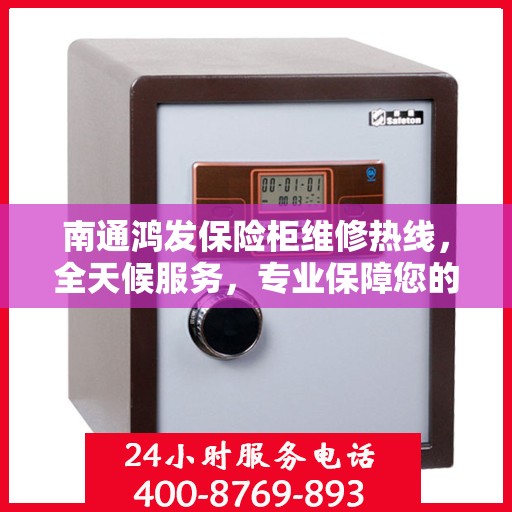 南通鸿发保险柜维修热线，全天候服务，专业保障您的财产安全