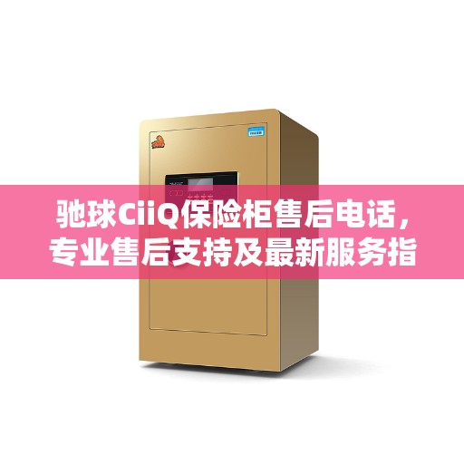 驰球CiiQ保险柜售后电话，专业售后支持及最新服务指南