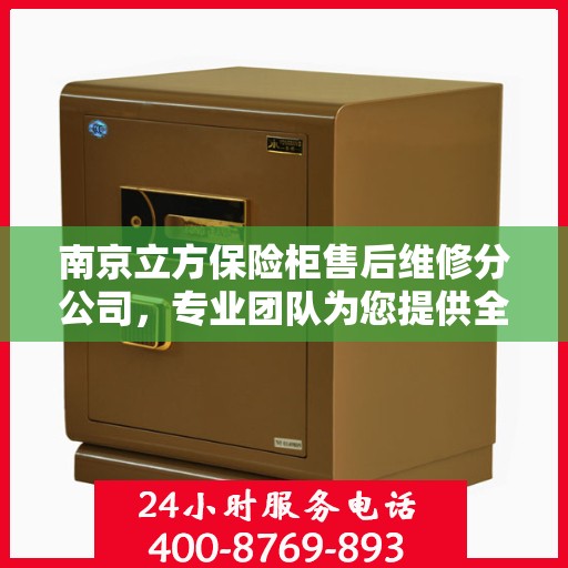 南京立方保险柜售后维修分公司，专业团队为您提供全方位服务