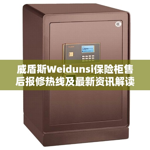 威盾斯Weidunsi保险柜售后报修热线及最新资讯解读