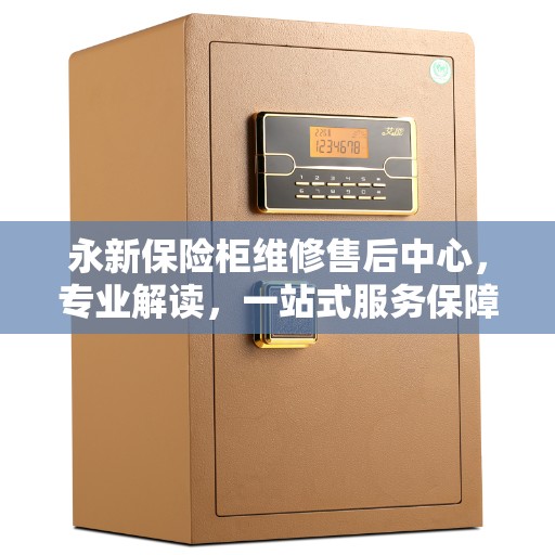 永新保险柜维修售后中心，专业解读，一站式服务保障