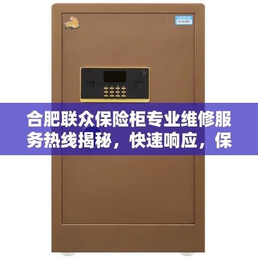 合肥联众保险柜专业维修服务热线揭秘，快速响应，保障您的安全需求