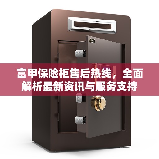 富甲保险柜售后热线，全面解析最新资讯与服务支持