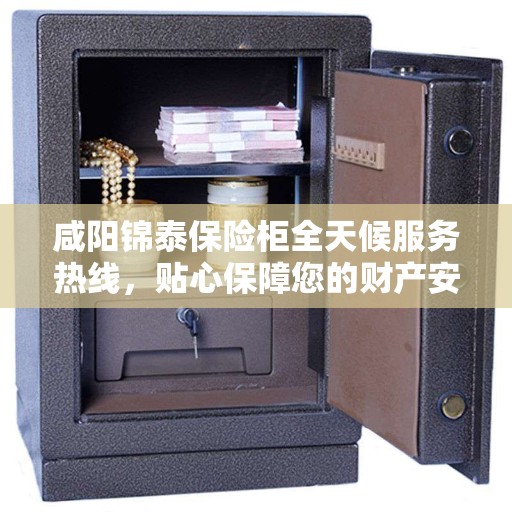 咸阳锦泰保险柜全天候服务热线，贴心保障您的财产安全