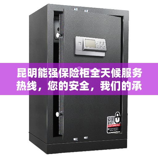 昆明能强保险柜全天候服务热线，您的安全，我们的承诺