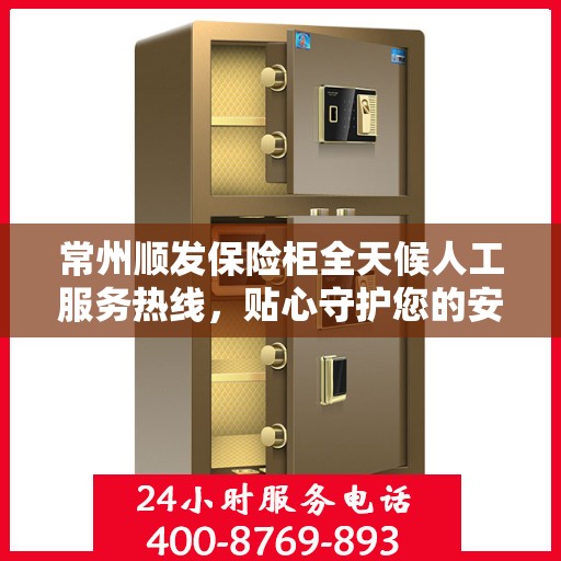 常州顺发保险柜全天候人工服务热线，贴心守护您的安全需求