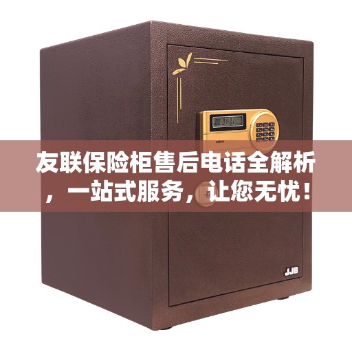 友联保险柜售后电话全解析，一站式服务，让您无忧！