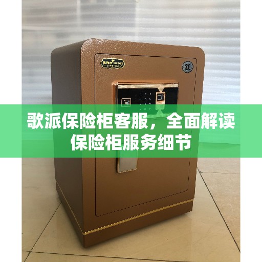 歌派保险柜客服，全面解读保险柜服务细节
