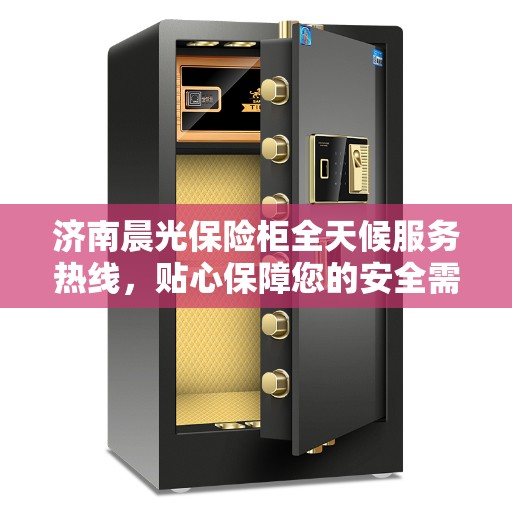 济南晨光保险柜全天候服务热线，贴心保障您的安全需求