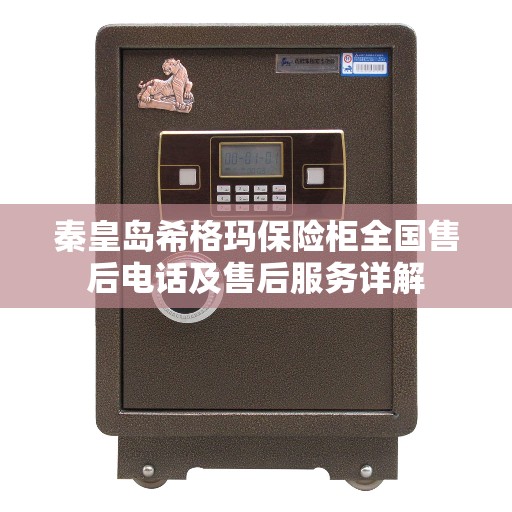 秦皇岛希格玛保险柜全国售后电话及售后服务详解