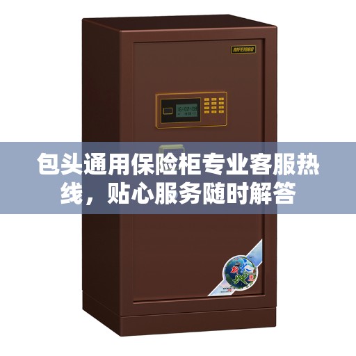 包头通用保险柜专业客服热线，贴心服务随时解答