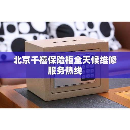 北京千禧保险柜全天候维修服务热线
