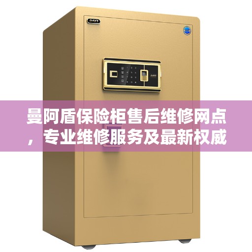 曼阿盾保险柜售后维修网点，专业维修服务及最新权威推荐
