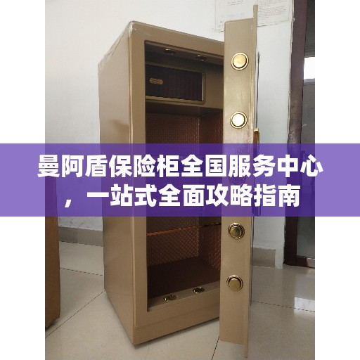 曼阿盾保险柜全国服务中心，一站式全面攻略指南