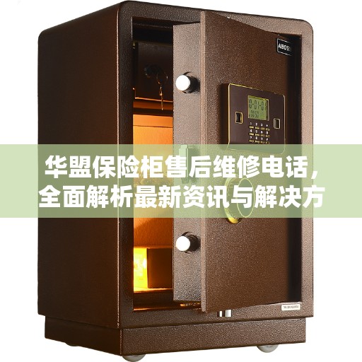 华盟保险柜售后维修电话，全面解析最新资讯与解决方案