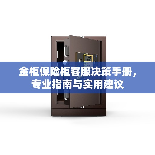 金柜保险柜客服决策手册，专业指南与实用建议