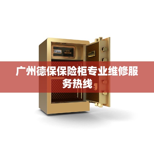 广州德保保险柜专业维修服务热线