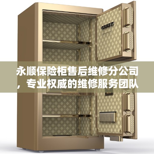 永顺保险柜售后维修分公司，专业权威的维修服务团队