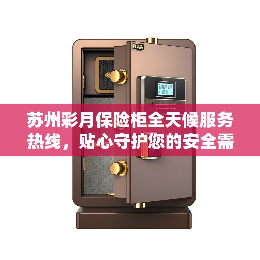 苏州彩月保险柜全天候服务热线，贴心守护您的安全需求