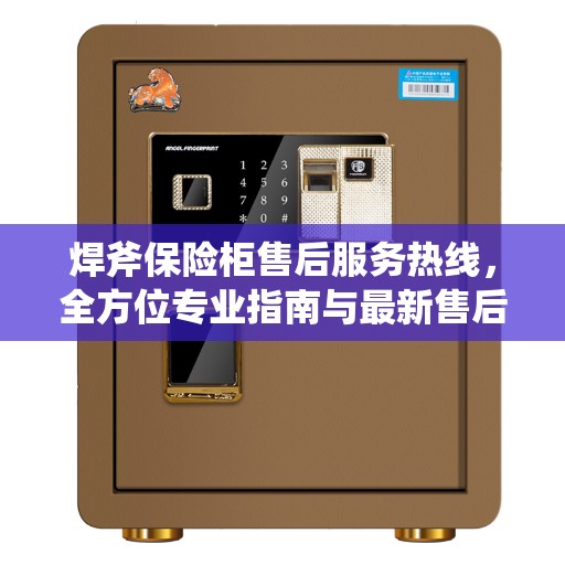焊斧保险柜售后服务热线，全方位专业指南与最新售后支持攻略