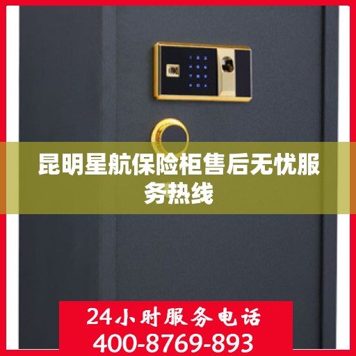 昆明星航保险柜售后无忧服务热线