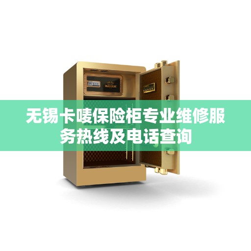 无锡卡唛保险柜专业维修服务热线及电话查询
