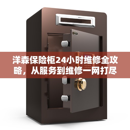 洋森保险柜24小时维修全攻略，从服务到维修一网打尽